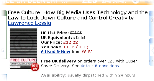 Search results on Amazon. It reads- Free Culture- How Big Media Uses Technology and the Law to Lock Down Culture and Control Creativity / Lawrence Lessig / (image of the cover) / US List price- $24.95 / UK Equivalent- £13.58 / Our price- £12.22 / You Save- £1.36 (10 per cent) / 4 Used &New from £8.82. Free UK delivery on orders over £25 with Super Saver Delivery. See details &conditions / Availability- usually dispatched within 24 hours.