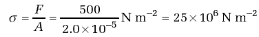 = F/A = 500/(2.0 x 10-5)Nm-2= 25 x 106Nm-2